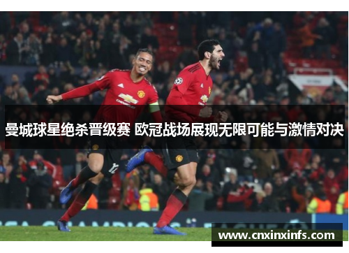 曼城球星绝杀晋级赛 欧冠战场展现无限可能与激情对决